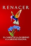 Renacer: El camino de la oscuridad a la libertad personal. (Spanish Edition)