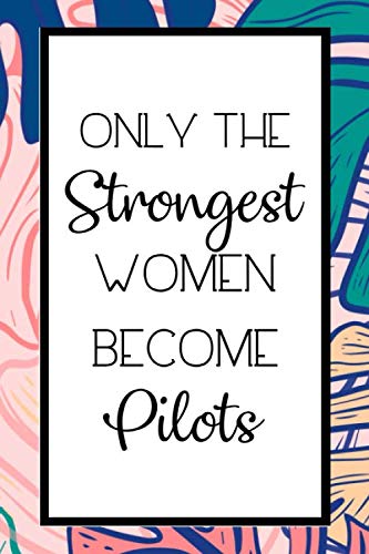 Only The Strongest Women Become Pilots: Lined Journal / Notebook Gift For Pilots, Valentine's Day Gifts