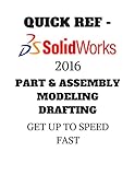 QUICK REF - SOLIDWORKS 2016 CAD - PART & ASSEMBLY MODELING DRAFTING