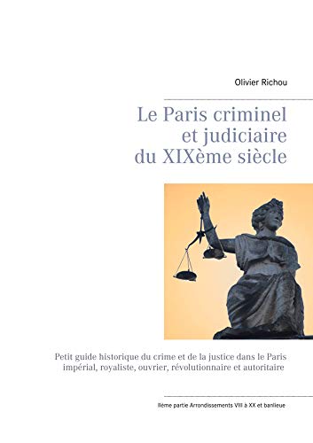 Télécharger Le Paris criminel et judiciaire du XIXème siècle 2: IIème partie Arrondissements VIII à XX et ba Gratuit