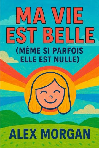Ma Vie Est Belle (Meme Si Parfois Elle Est Nulle) (Parentalite et adolescence)
