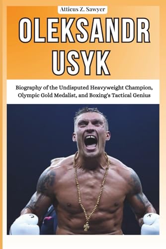 OLEKSANDR USYK: Biography of the Undisputed Heavyweight Champion, Olympic Gold Medalist, and Boxing's Tactical...