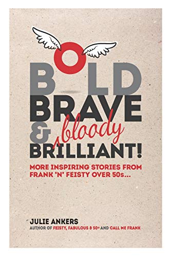 Bold, Brave & (bloody) Brilliant: More inspiring stories from frank 'n' feisty over 50s...