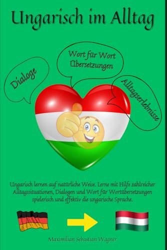 Ungarisch im Alltag: Ungarisch lernen auf natürliche Weise. Lerne mit Hilfe zahlreicher Alltagssituationen, Dialogen und einer Wort für ... So geht sprachenlernen heute :), Band 1)