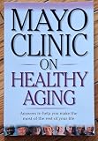 Mayo Clinic on Healthy Aging: Answers to Help You Make the Most of the Rest of Your Life (MAYO CLINIC ON SERIES)