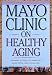 Mayo Clinic on Healthy Aging: Answers to Help You Make the Most of the Rest of Your Life (MAYO CLINIC ON SERIES)