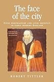 The face of the city: Civic portraiture and civic identity in early modern England (Politics, Culture and Society in Early Modern Britain)