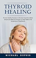 Thyroid Healing: Proven Healthy Recipes to Reverse Hypothyroidism (Simple and Effective Recipes to Help Relieve the Symptoms of Hashimo 1774859998 Book Cover