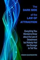 The Dark Side of the Law of Attraction: Everything You Wanted to Know about the Law of Detachment but Nobody Had the Courage to Tell You 1508835055 Book Cover