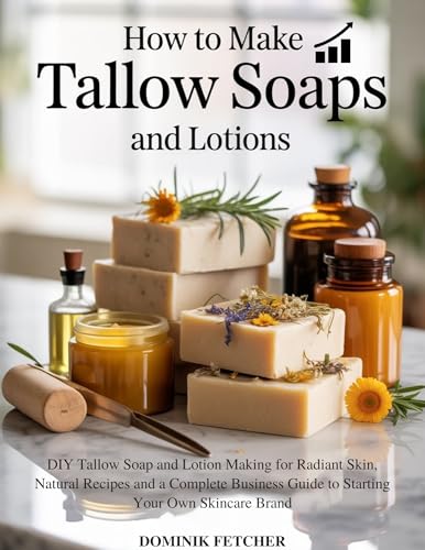 HOW TO MAKE TALLOW SOAPS AND LOTIONS: DIY Tallow Soap and Lotion Making for Radiant Skin, Natural Recipes and a Complete Business Guide to Starting Your Own Skincare Brand