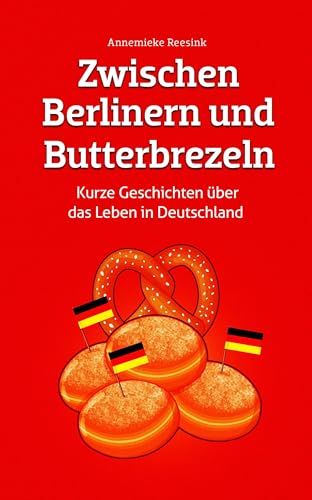 Zwischen Berlinern Und Butterbrezeln: Kurze Geschichten Über Das Leben In Deutschland