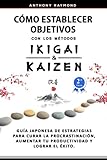  Cómo Establecer Objetivos con los Métodos Ikigai y Kaizen: Guía Japonesa de Estrategias para Curar la Procrastinación, Aumentar tu Productividad y Lograr el Éxito