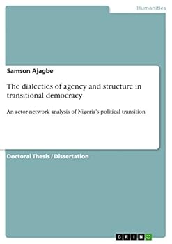 Paperback The dialectics of agency and structure in transitional democracy: An actor-network analysis of Nigeria's political transition Book
