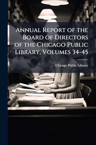 Annual Report of the Board of Directors of the Chicago Public Library, Volumes 34-45