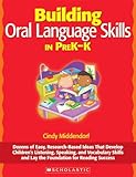 Building Oral Language Skills in PreK-K: Dozens of Easy, Research-Based Ideas That Develop Childrens Listening, Speaking, and Vocabulary Skills and Lay the Foundation for Reading Success