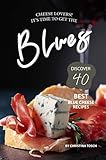 Cheese Lovers! It's Time to Get the Blues: Discover 40 Best Blue Cheese Recipes