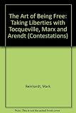 The Art of Being Free: Taking Liberties With Tocqueville, Marx, and Arendt (Contestations)