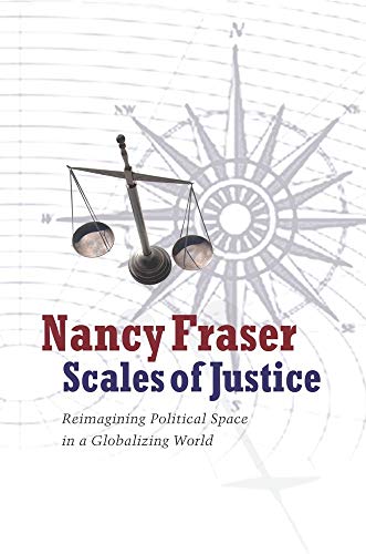 Scales of Justice: Reimagining Political Space in a Globalizing World (New Directions in Critical Theory Book 31)