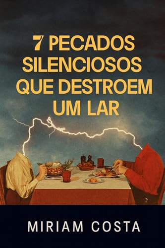 7 Pecados Silenciosos que Destroem um Lar : Como identificar e vencer os inimigos ocultos da família cristã - Costa, Miriam