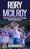 Rory McIlroy: The Inspiring Story of One of Golf’s Fearless Champions (Golf Biography Books Book 2)