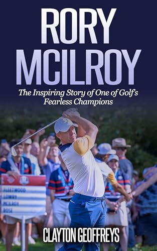 Rory McIlroy: The Inspiring Story of One of Golf’s Fearless Champions (Golf Biography Books Book 2)