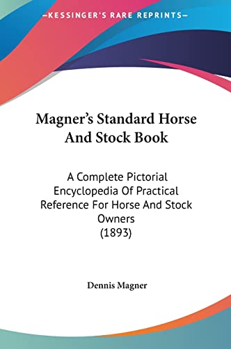 Magner's Standard Horse And Stock Book: A Complete Pictorial Encyclopedia Of Practical Reference For Horse And Stock Owners (1893)