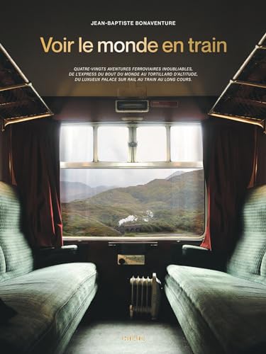 Voir le monde en train: 80 aventures ferroviaires inoubliables