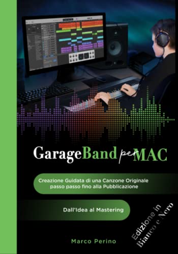 GarageBand per Mac - Dall'Idea al Mastering: Creazione Guidata di una Canzone Originale passo passo fino alla Pubblicazione