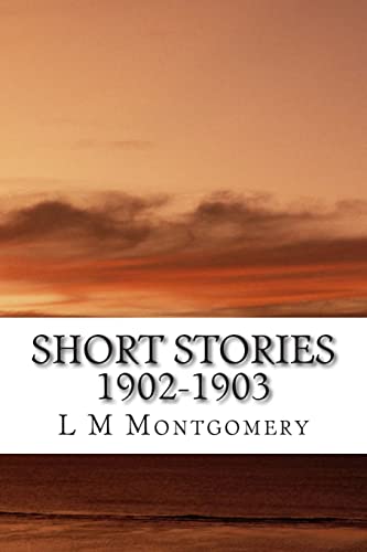 Short Stories 1902-1903: (L M Montgomery Classi... 1505451612 Book Cover