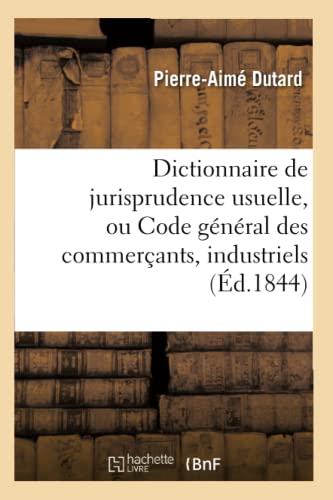 Dictionnaire de Jurisprudence Usuelle: Ou Code Général Des Commerçants, Industriels, Administrateurs Et Propriétaires (Sciences Sociales) (French Edition)