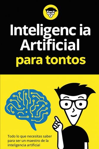 Inteligenc ia para tontos: Todo lo que necesitas saber para ser un maestro de la inteligencia artificial