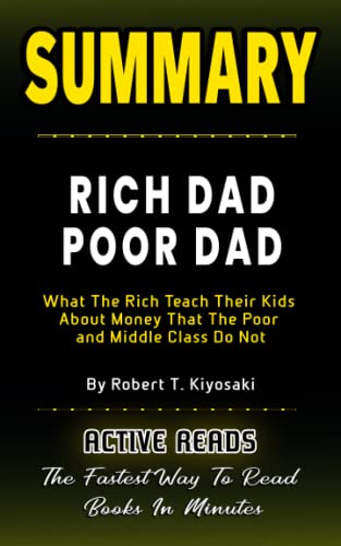 SUMMARY OF RICH DAD POOR DAD: What The Rich Teach Their Kids About Money That The Poor And Middle Class Do Not By Robert T. Kiyosaki - Learn The Key Points And Lessons