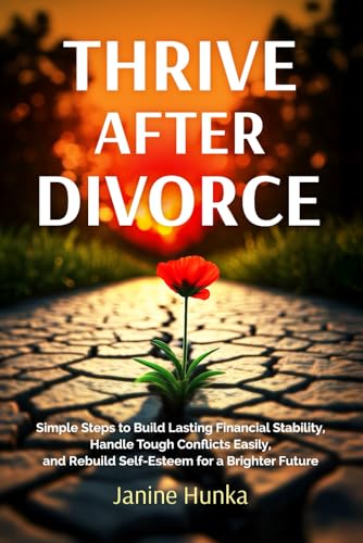 Thrive After Divorce: Simple Steps to Build Lasting Financial Stability, Handle Tough Conflicts Easily, and Rebuild Self-Esteem for a Brighter Future (Thrive Thru Change)