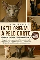 I GATTI ORIENTALI A PELO CORTO COMPLETI COME ANIMALI DOMESTICI: Una guida completa alla cura, all'alimentazione, alla toelettatura, alla salute e alla ... Shorthair per principianti e appassionati B0G31HGDP7 Book Cover
