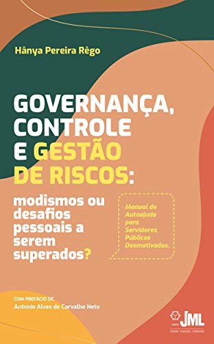 Governança, Controle e Gestão de Riscos: Modismos ou desafios pessoais a serem superados?(Manual de Autoajuda para Servidores Públicos Desmotivados) - PEREIRA REGO, HANYA