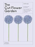The Cut Flower Garden: Grow and Gather Cut Flowers for Homegrown Arrangements All Year Round (The Illustrated Garden, 4)