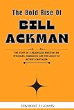 The Bold Rise Of Bill Ackman : The Story of a Relentless Investor, His Struggles, Comebacks, and the Legacy of Activist Capitalism