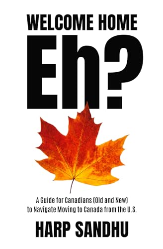 Welcome Home, Eh?: A Guide for Canadians (Old and New) to Navigate Moving to Canada from the U.S.