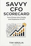 Savvy CFO Scorecard: Turn Chaos into Clarity and Explosive Profit