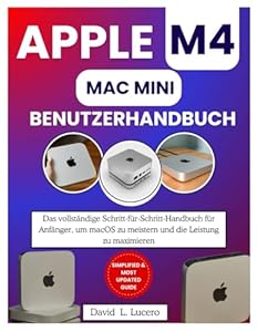 APPLE M4 MAC MINI BENUTZERHANDBUCH: Das vollständige Schritt-für-Schritt-Handbuch für Anfänger, um macOS zu meistern und die Leistung zu maximieren