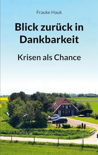 Blick zurück in Dankbarkeit: Krisen als Chance. Inspirierende Frauenbiografie über eine Unternehmerin im Nachkriegsdeutschland