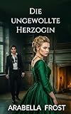 Die ungewollte Herzogin : Ein leidenschaftlicher Regency-Roman über eine zweite Chance (Gelübde der Vernunft 8)