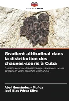 Gradient altitudinal dans la distribution des chauves-souris à Cuba: Zonation verticale des assemblages de chauves-souris du Pico San Juan, massif de Guamuhaya (French Edition)
