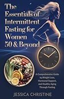 The Essentials of Intermittent Fasting for Women 50 & Beyond: A Comprehensive Guide to Weight Loss, Hormonal Support, and Healthy Aging Through Fasting B0F2JDMTFY Book Cover
