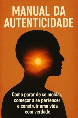 Manual da Autenticidade: Como parar de se moldar, começar a se pe...