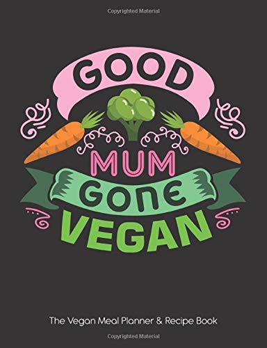 Good Mum Gone Vegan - The Vegan Meal Planner & Recipe Book: 26 Week Meal Planner - Add To Basket - Food Values - Recipes & More - A Wonderful Gift For Someone Special