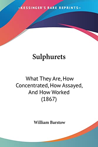 Sulphurets: What They Are, How Concentrated, How Assayed, And How Worked (1867)