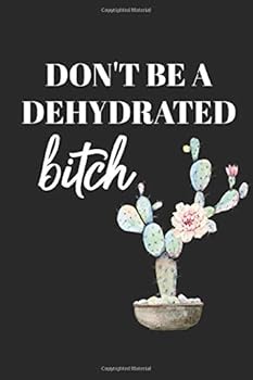 Don't Be a Dehydrated Bitch : Funny Gag Gift - Adult Humor Gifts with Sarcastic Sayings (Quote/ Message) Humorous Novelty Journal/ Notebook