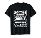 Dear Algebra Please Stop Asking Us To find Your X T-Shirt