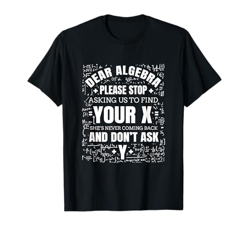 Dear Algebra Please Stop Asking Us To find Your X T-Shirt